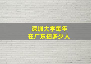 深圳大学每年在广东招多少人