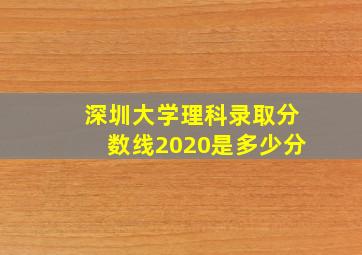 深圳大学理科录取分数线2020是多少分