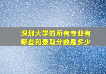 深圳大学的所有专业有哪些和录取分数是多少