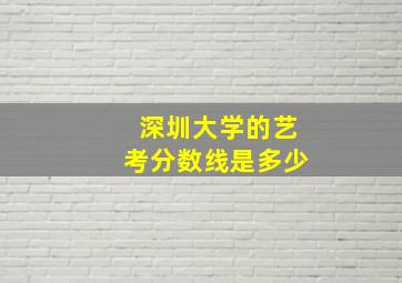 深圳大学的艺考分数线是多少