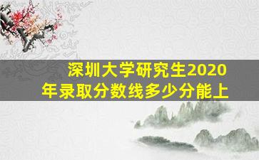 深圳大学研究生2020年录取分数线多少分能上