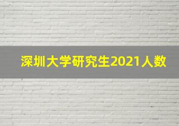 深圳大学研究生2021人数