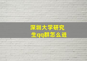 深圳大学研究生qq群怎么进