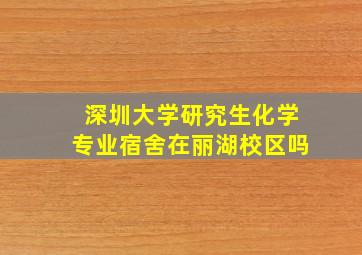 深圳大学研究生化学专业宿舍在丽湖校区吗