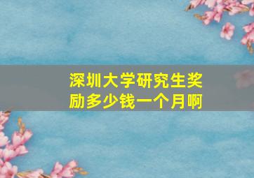 深圳大学研究生奖励多少钱一个月啊