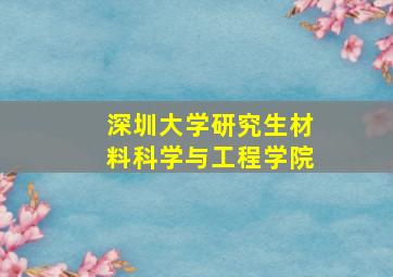 深圳大学研究生材料科学与工程学院