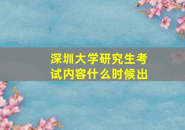 深圳大学研究生考试内容什么时候出