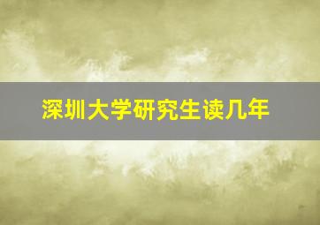 深圳大学研究生读几年