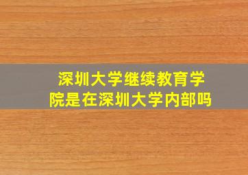 深圳大学继续教育学院是在深圳大学内部吗