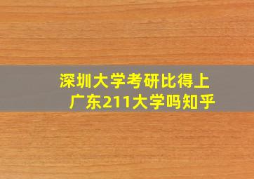 深圳大学考研比得上广东211大学吗知乎