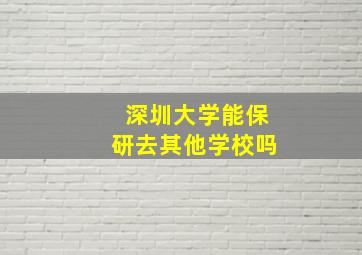 深圳大学能保研去其他学校吗