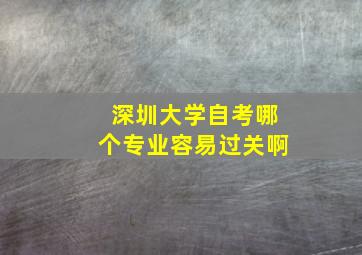 深圳大学自考哪个专业容易过关啊