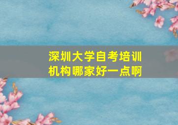 深圳大学自考培训机构哪家好一点啊