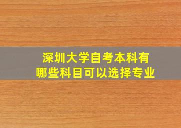 深圳大学自考本科有哪些科目可以选择专业