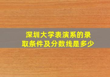 深圳大学表演系的录取条件及分数线是多少