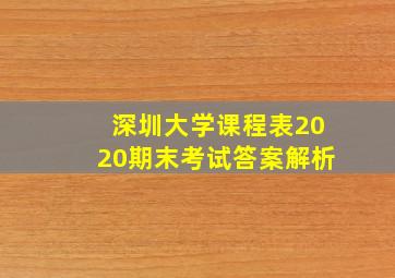 深圳大学课程表2020期末考试答案解析