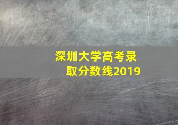 深圳大学高考录取分数线2019