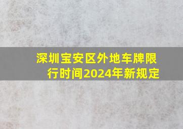 深圳宝安区外地车牌限行时间2024年新规定