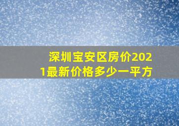 深圳宝安区房价2021最新价格多少一平方