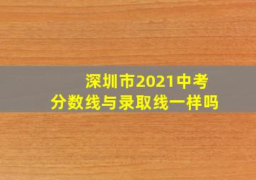 深圳市2021中考分数线与录取线一样吗