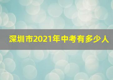 深圳市2021年中考有多少人