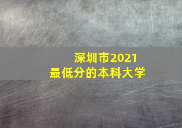 深圳市2021最低分的本科大学