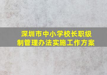 深圳市中小学校长职级制管理办法实施工作方案