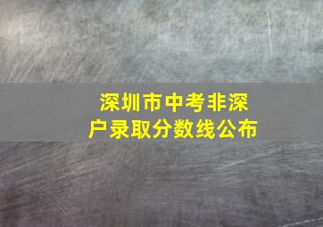 深圳市中考非深户录取分数线公布