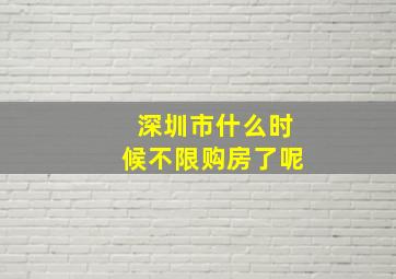 深圳市什么时候不限购房了呢