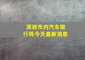 深圳市内汽车限行吗今天最新消息