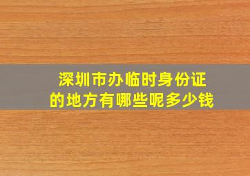 深圳市办临时身份证的地方有哪些呢多少钱