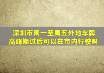 深圳市周一至周五外地车牌高峰期过后可以在市内行驶吗