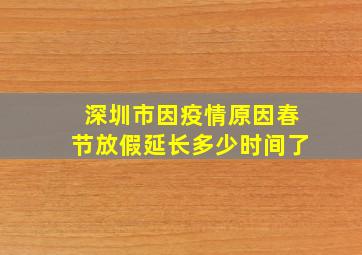 深圳市因疫情原因春节放假延长多少时间了