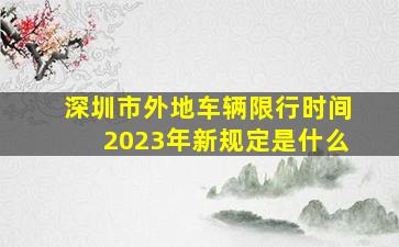 深圳市外地车辆限行时间2023年新规定是什么