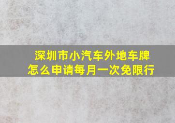 深圳市小汽车外地车牌怎么申请每月一次免限行