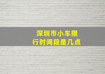 深圳市小车限行时间段是几点