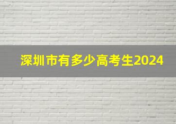 深圳市有多少高考生2024