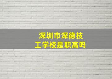 深圳市深德技工学校是职高吗