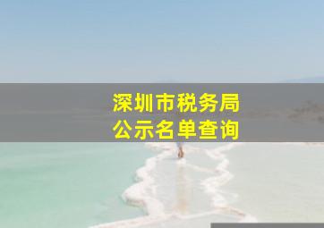 深圳市税务局公示名单查询