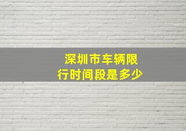 深圳市车辆限行时间段是多少