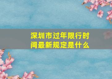 深圳市过年限行时间最新规定是什么