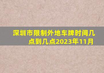 深圳市限制外地车牌时间几点到几点2023年11月