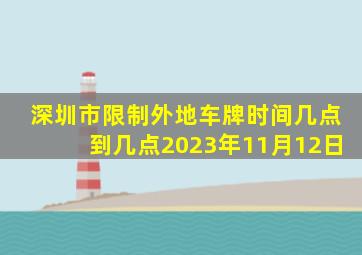 深圳市限制外地车牌时间几点到几点2023年11月12日