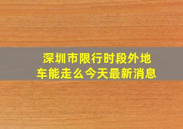 深圳市限行时段外地车能走么今天最新消息