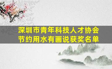 深圳市青年科技人才协会节约用水有画说获奖名单