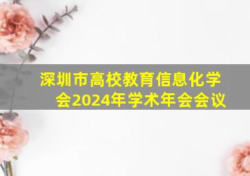 深圳市高校教育信息化学会2024年学术年会会议