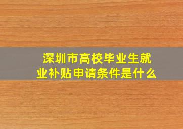 深圳市高校毕业生就业补贴申请条件是什么