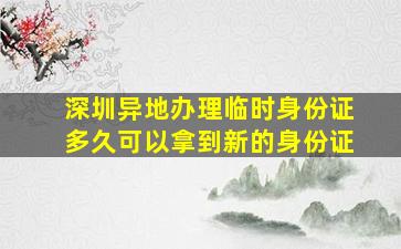 深圳异地办理临时身份证多久可以拿到新的身份证