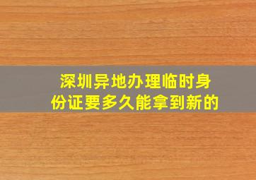 深圳异地办理临时身份证要多久能拿到新的