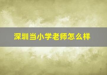 深圳当小学老师怎么样